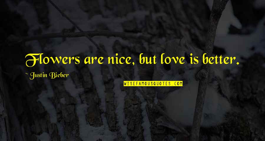 Justin Bieber Love Quotes By Justin Bieber: Flowers are nice, but love is better.