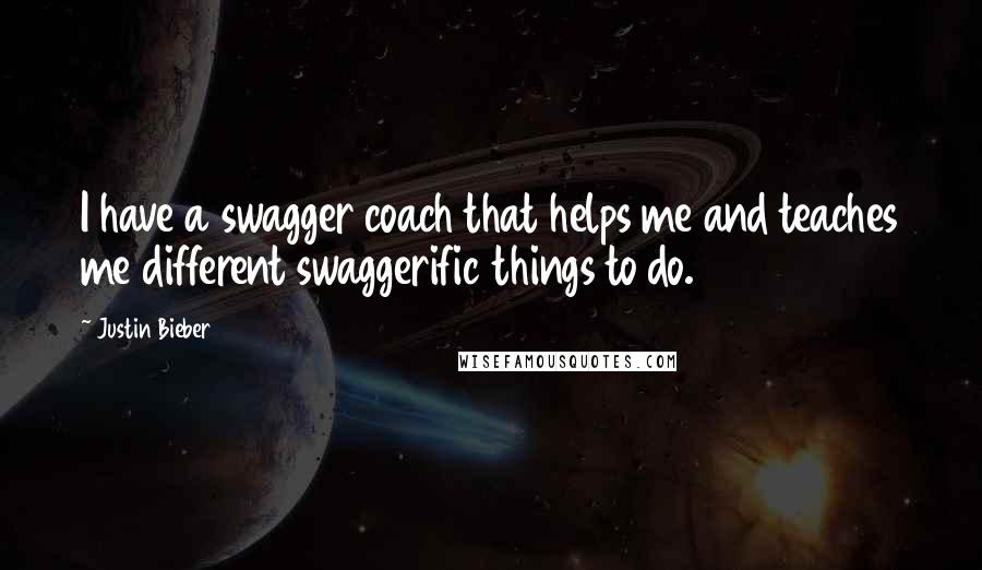 Justin Bieber quotes: I have a swagger coach that helps me and teaches me different swaggerific things to do.