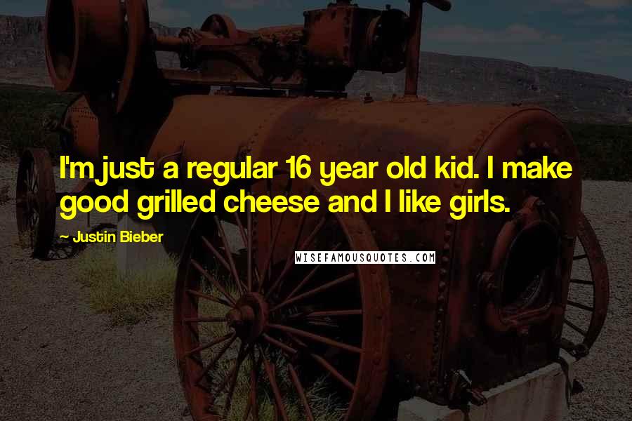 Justin Bieber quotes: I'm just a regular 16 year old kid. I make good grilled cheese and I like girls.