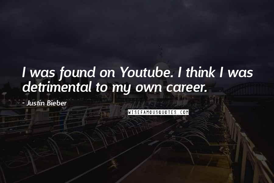 Justin Bieber quotes: I was found on Youtube. I think I was detrimental to my own career.