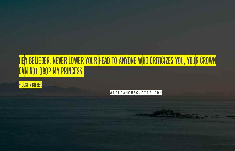 Justin Bieber quotes: Hey Belieber, never lower your head to anyone who criticizes you, your crown can not drop my princess.