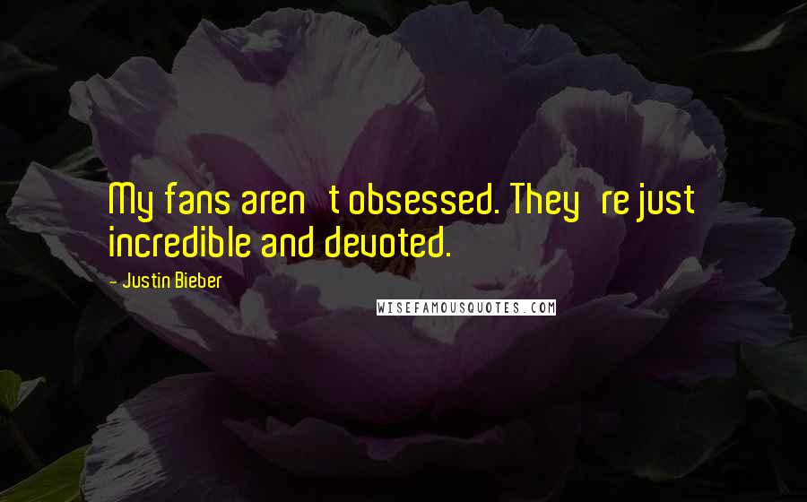 Justin Bieber quotes: My fans aren't obsessed. They're just incredible and devoted.