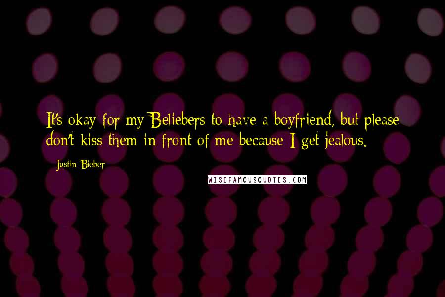 Justin Bieber quotes: It's okay for my Beliebers to have a boyfriend, but please don't kiss them in front of me because I get jealous.