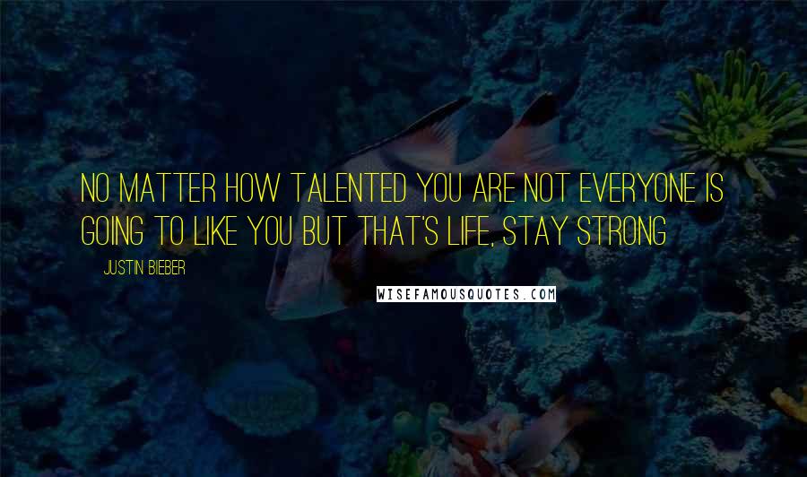 Justin Bieber quotes: No matter how talented you are not everyone is going to like you but that's life, stay strong