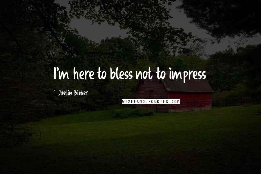 Justin Bieber quotes: I'm here to bless not to impress