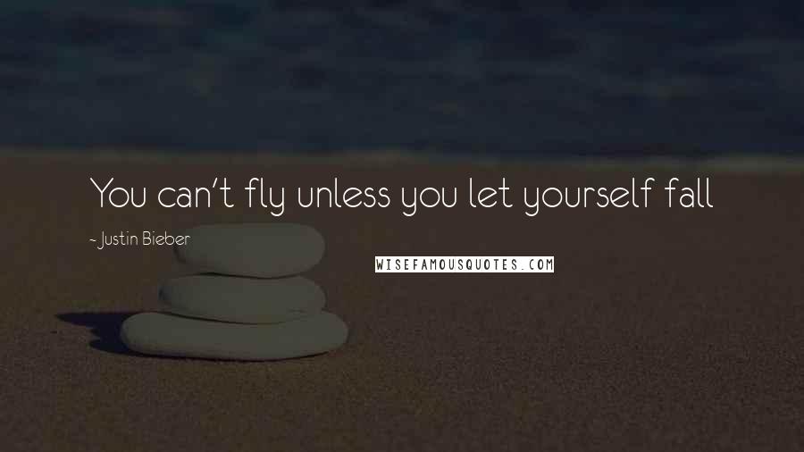 Justin Bieber quotes: You can't fly unless you let yourself fall