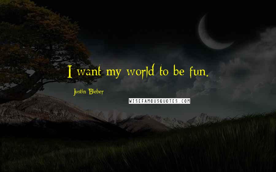 Justin Bieber quotes: I want my world to be fun.