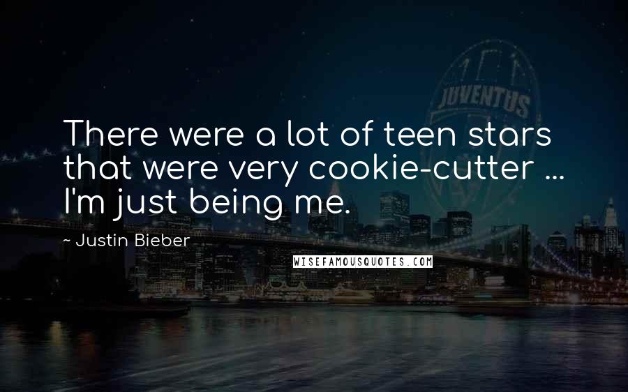 Justin Bieber quotes: There were a lot of teen stars that were very cookie-cutter ... I'm just being me.