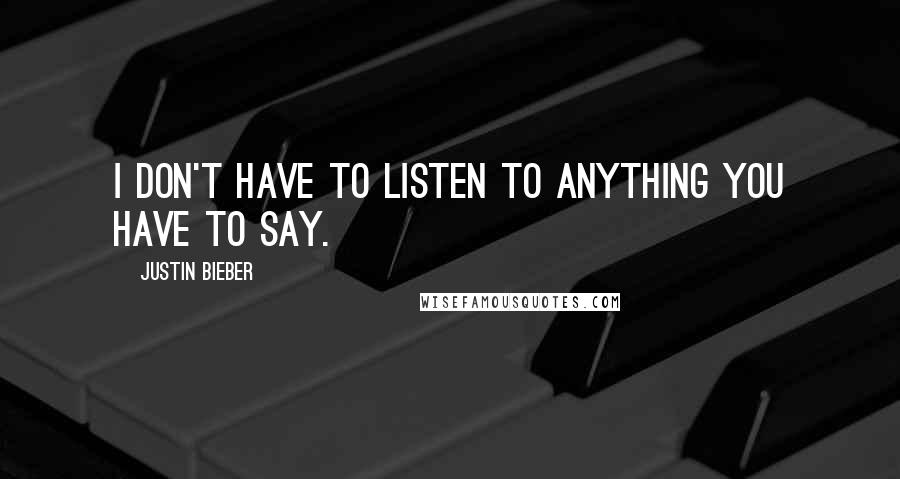 Justin Bieber quotes: I don't have to listen to anything you have to say.
