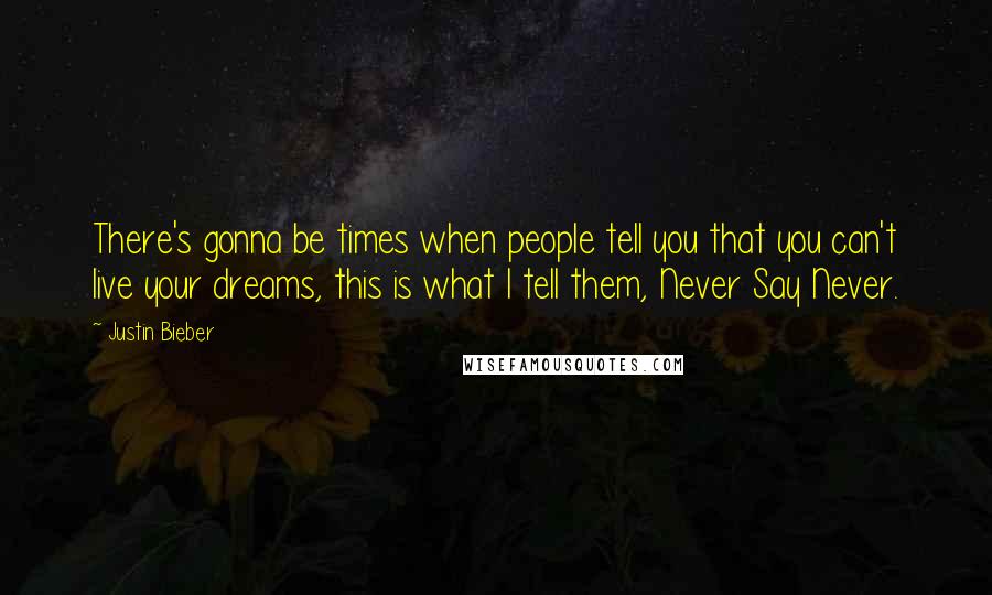 Justin Bieber quotes: There's gonna be times when people tell you that you can't live your dreams, this is what I tell them, Never Say Never.