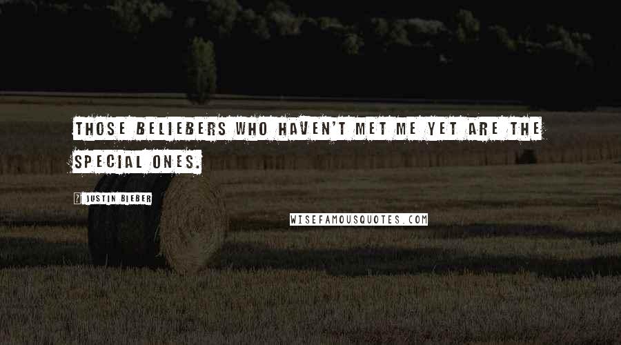 Justin Bieber quotes: Those Beliebers who haven't met me yet are the special ones.