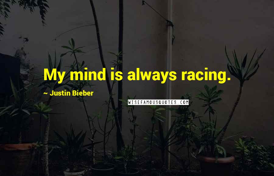 Justin Bieber quotes: My mind is always racing.