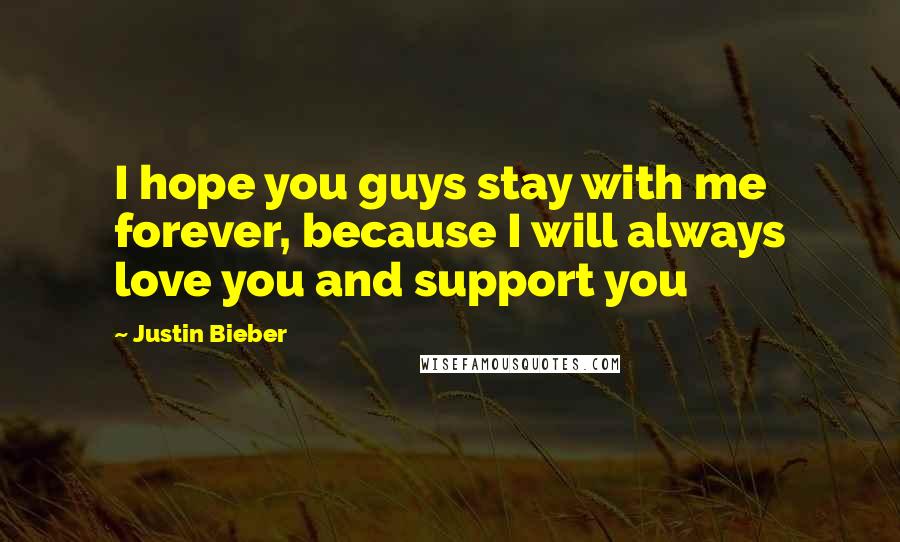 Justin Bieber quotes: I hope you guys stay with me forever, because I will always love you and support you