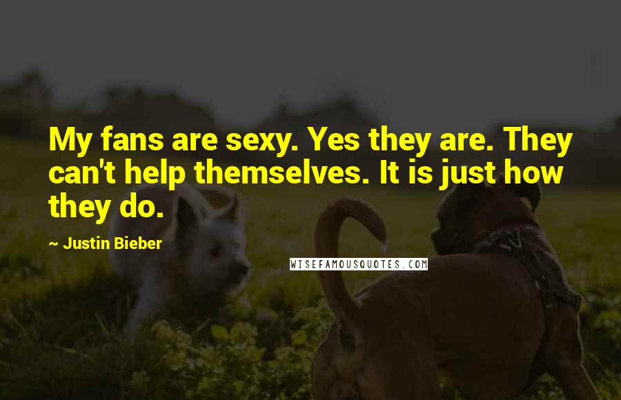 Justin Bieber quotes: My fans are sexy. Yes they are. They can't help themselves. It is just how they do.
