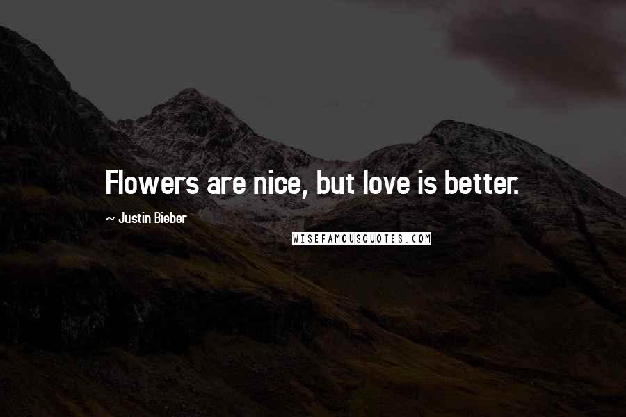 Justin Bieber quotes: Flowers are nice, but love is better.