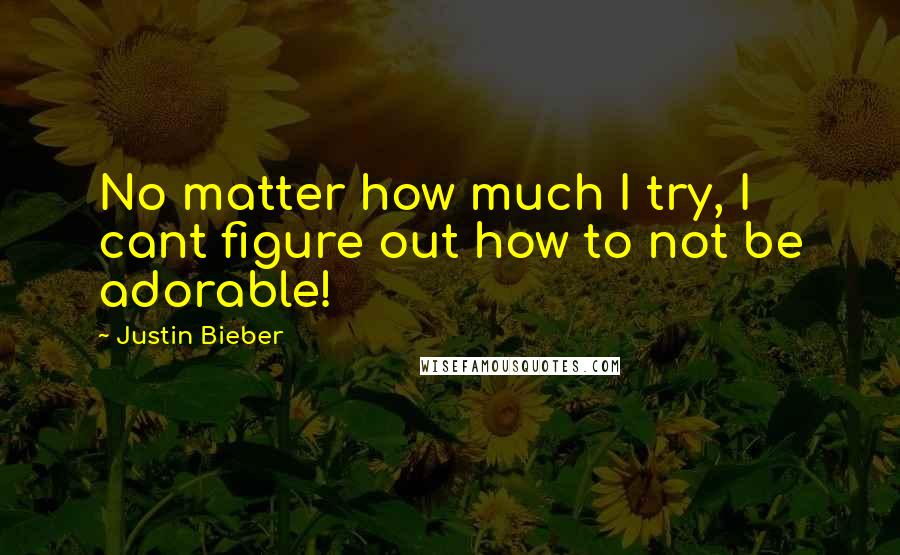 Justin Bieber quotes: No matter how much I try, I cant figure out how to not be adorable!