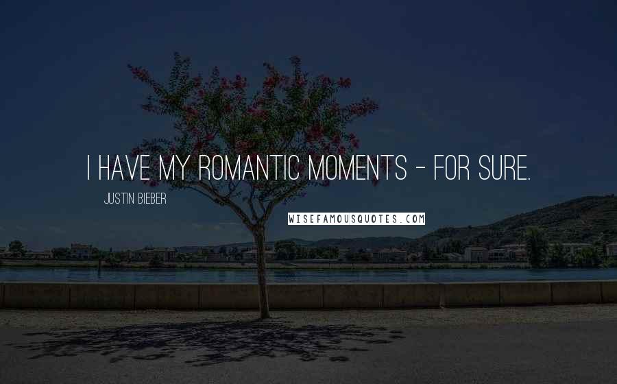 Justin Bieber quotes: I have my romantic moments - for sure.
