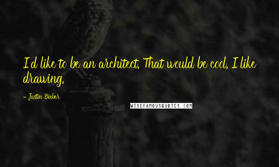 Justin Bieber quotes: I'd like to be an architect. That would be cool. I like drawing.