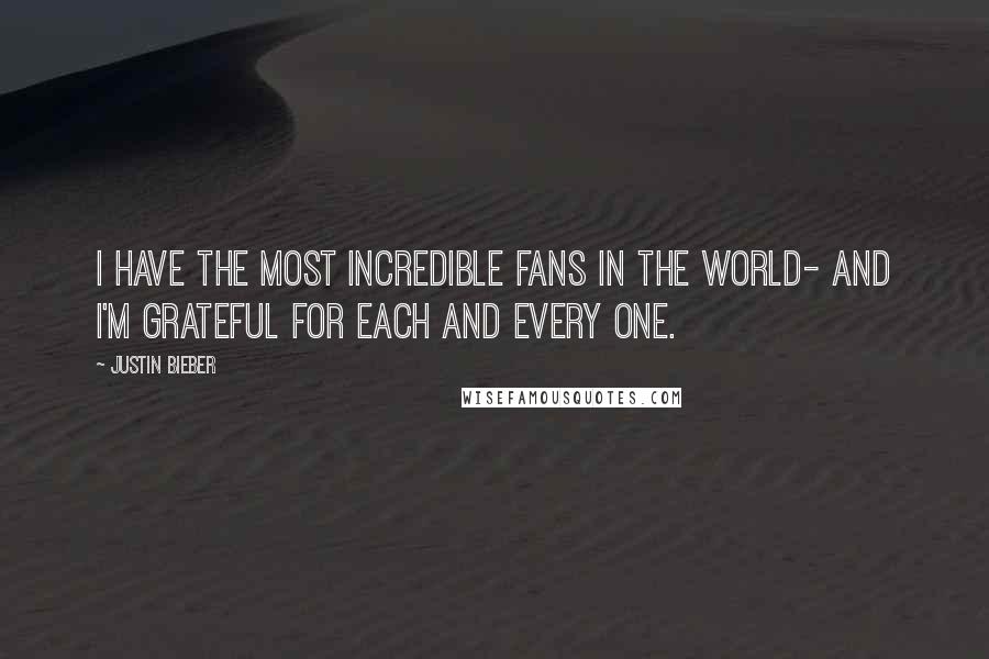 Justin Bieber quotes: I have the most incredible fans in the world- and I'm grateful for each and every one.