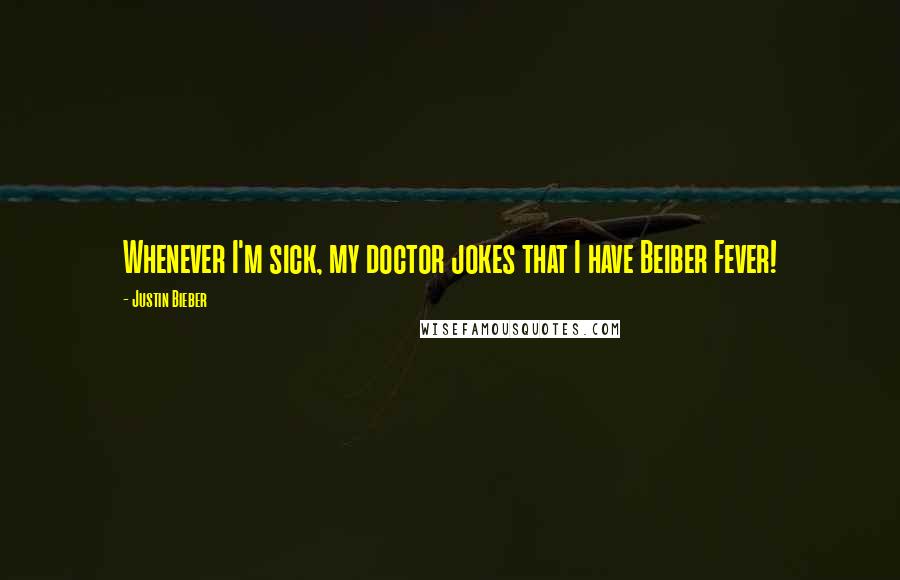 Justin Bieber quotes: Whenever I'm sick, my doctor jokes that I have Beiber Fever!