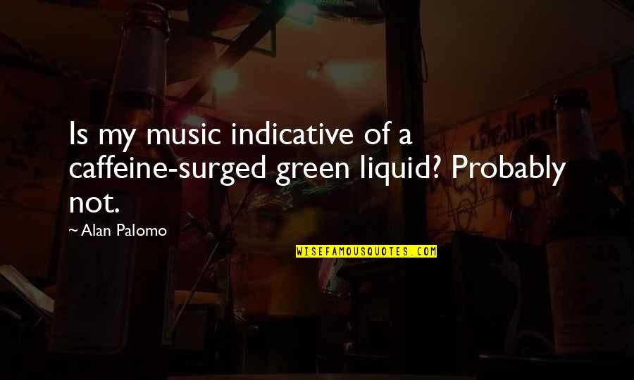 Justin Bieber Short Song Quotes By Alan Palomo: Is my music indicative of a caffeine-surged green