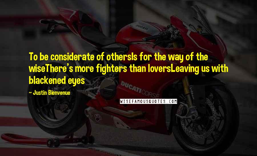 Justin Bienvenue quotes: To be considerate of othersIs for the way of the wiseThere's more fighters than loversLeaving us with blackened eyes