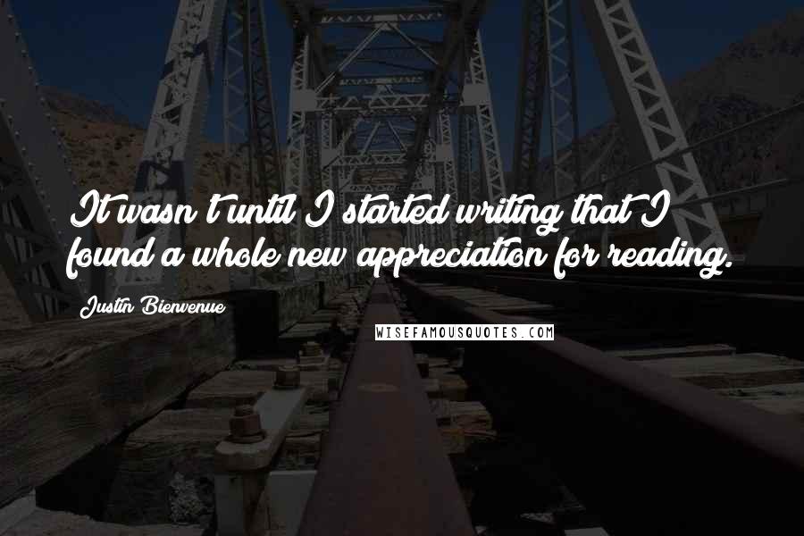 Justin Bienvenue quotes: It wasn't until I started writing that I found a whole new appreciation for reading.