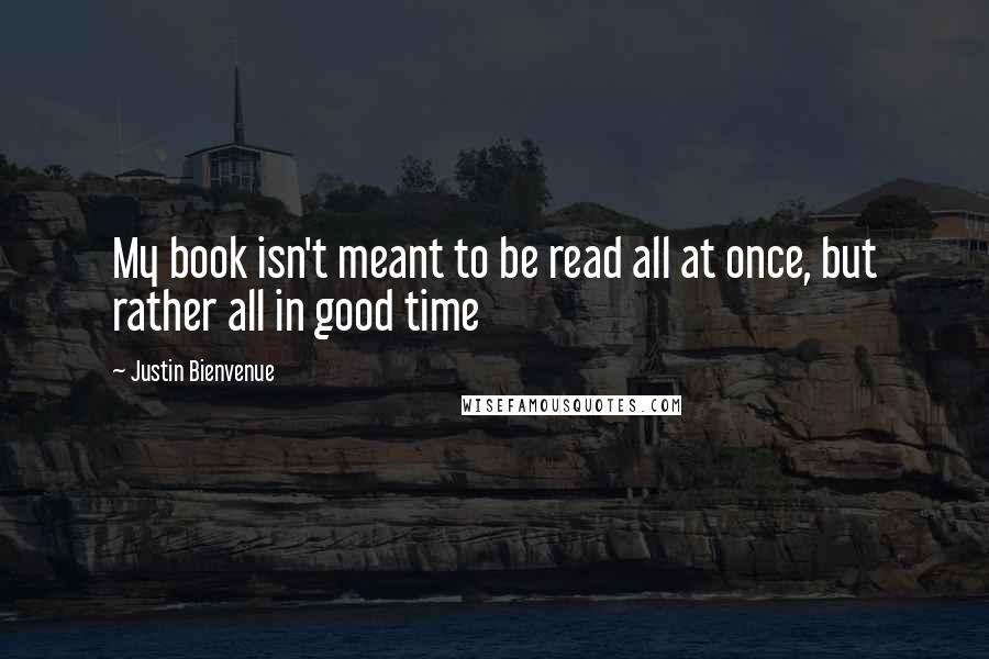 Justin Bienvenue quotes: My book isn't meant to be read all at once, but rather all in good time