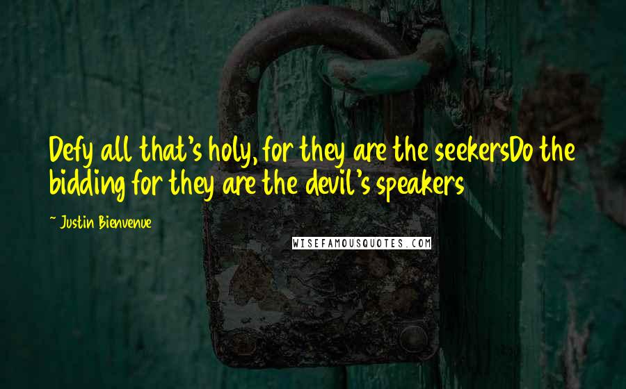 Justin Bienvenue quotes: Defy all that's holy, for they are the seekersDo the bidding for they are the devil's speakers