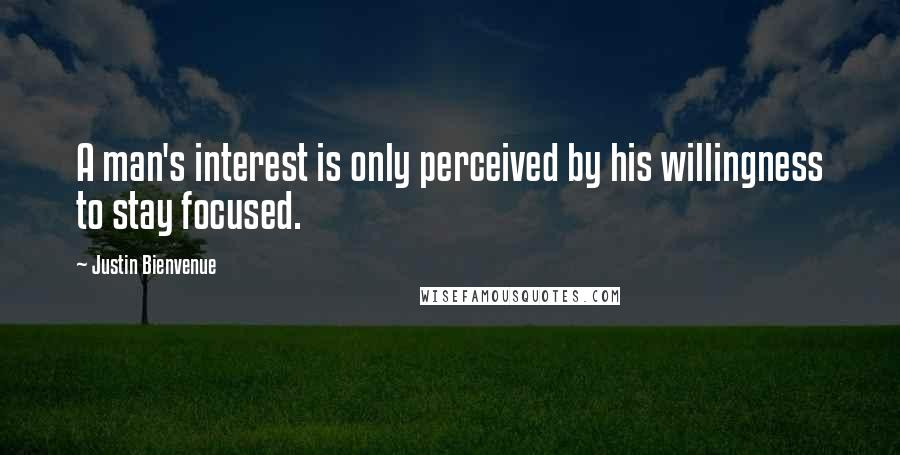 Justin Bienvenue quotes: A man's interest is only perceived by his willingness to stay focused.