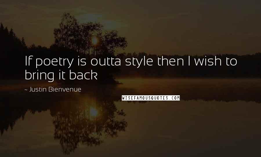 Justin Bienvenue quotes: If poetry is outta style then I wish to bring it back