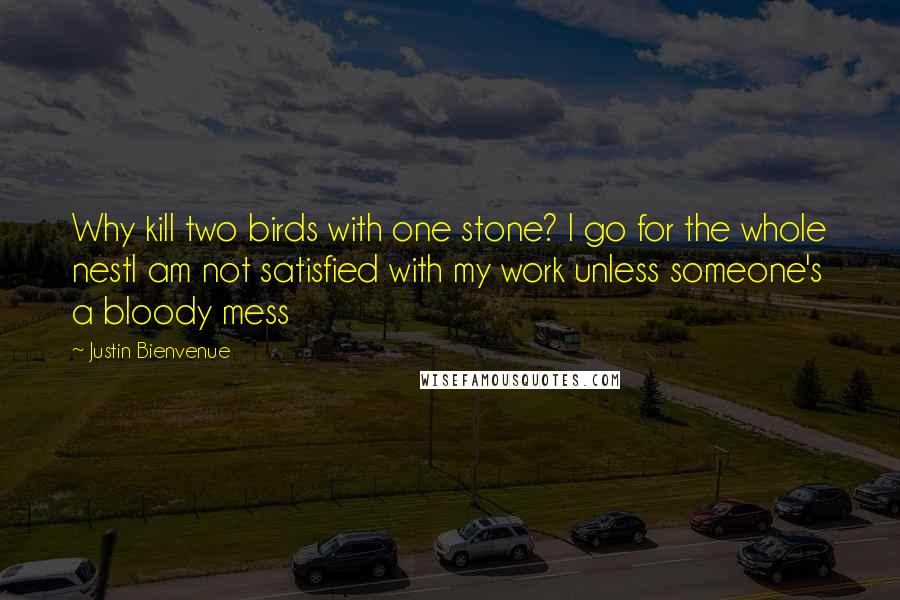 Justin Bienvenue quotes: Why kill two birds with one stone? I go for the whole nestI am not satisfied with my work unless someone's a bloody mess