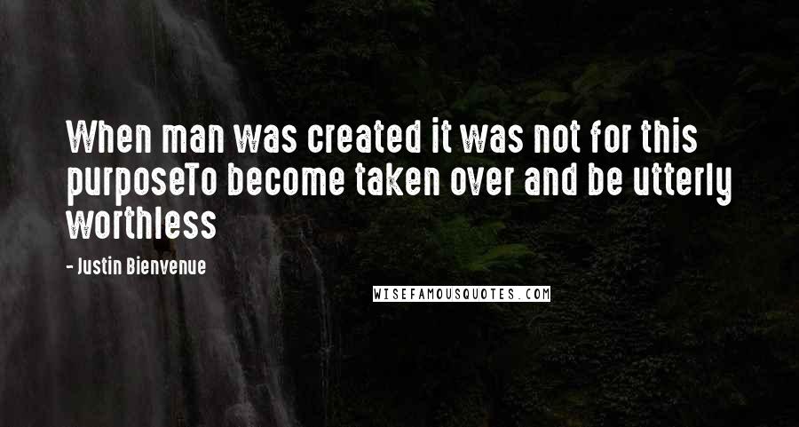 Justin Bienvenue quotes: When man was created it was not for this purposeTo become taken over and be utterly worthless