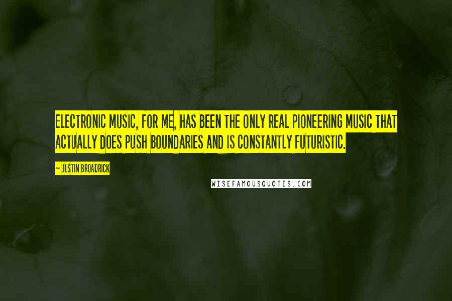 Justin Broadrick quotes: Electronic music, for me, has been the only real pioneering music that actually does push boundaries and is constantly futuristic. Justin Broadrick quotes: Electronic music, for me, has been the only real pioneering music that actually does push boundaries and is constantly futuristic.