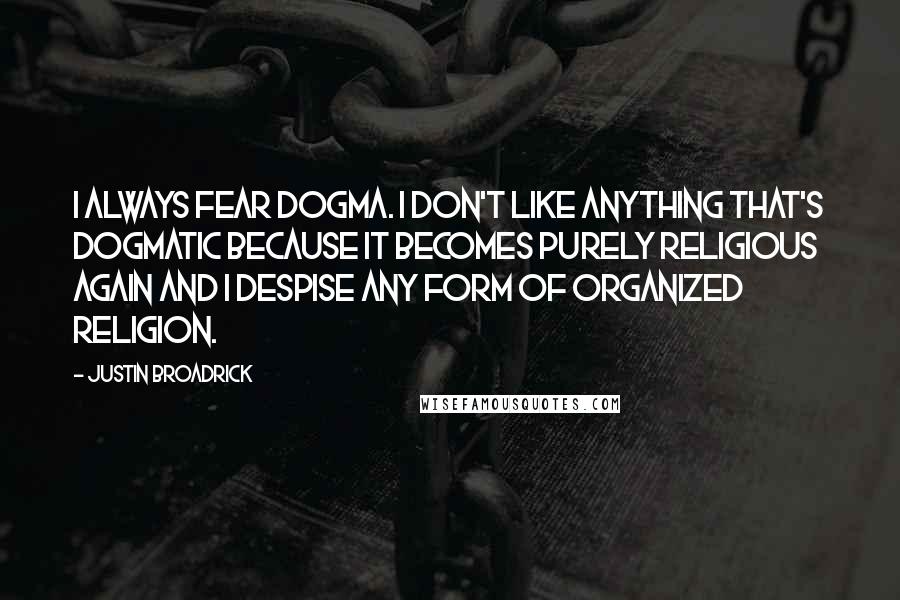 Justin Broadrick quotes: I always fear dogma. I don't like anything that's dogmatic because it becomes purely religious again and I despise any form of organized religion.