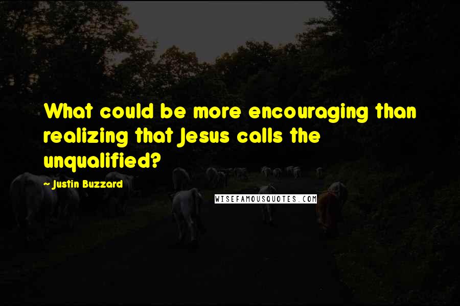 Justin Buzzard quotes: What could be more encouraging than realizing that Jesus calls the unqualified?