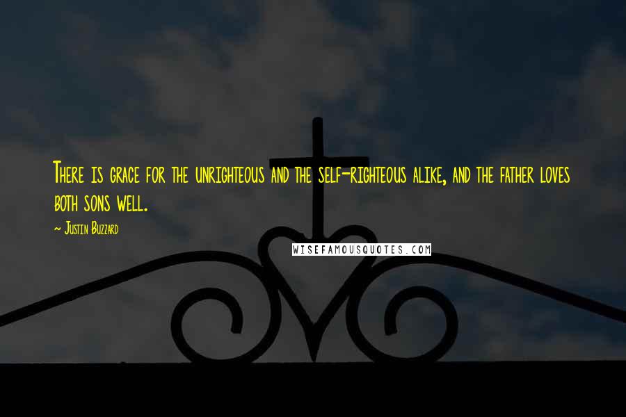 Justin Buzzard quotes: There is grace for the unrighteous and the self-righteous alike, and the father loves both sons well.