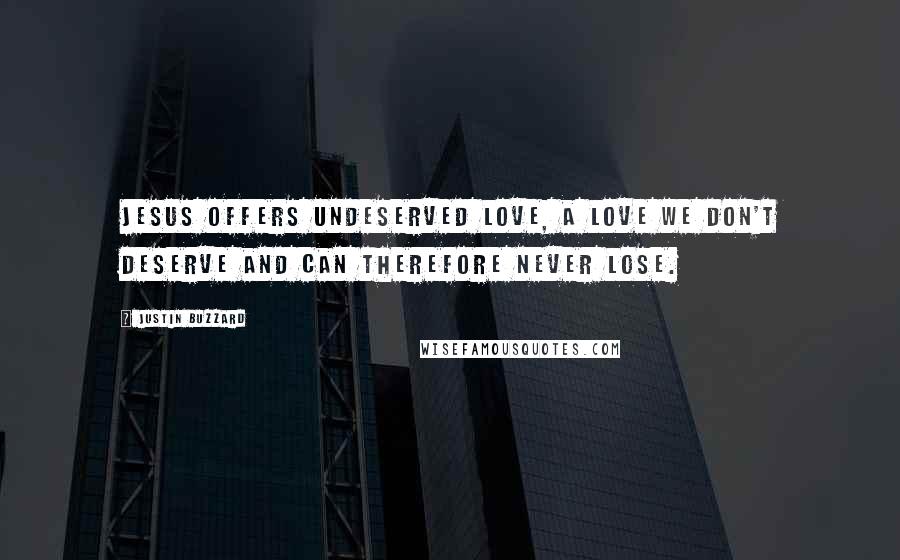 Justin Buzzard quotes: Jesus offers undeserved love, a love we don't deserve and can therefore never lose.