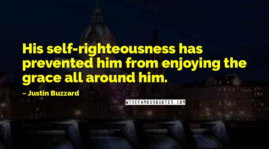 Justin Buzzard quotes: His self-righteousness has prevented him from enjoying the grace all around him.