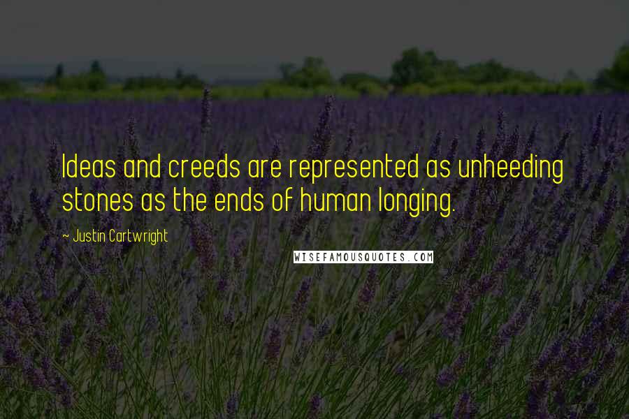 Justin Cartwright quotes: Ideas and creeds are represented as unheeding stones as the ends of human longing.