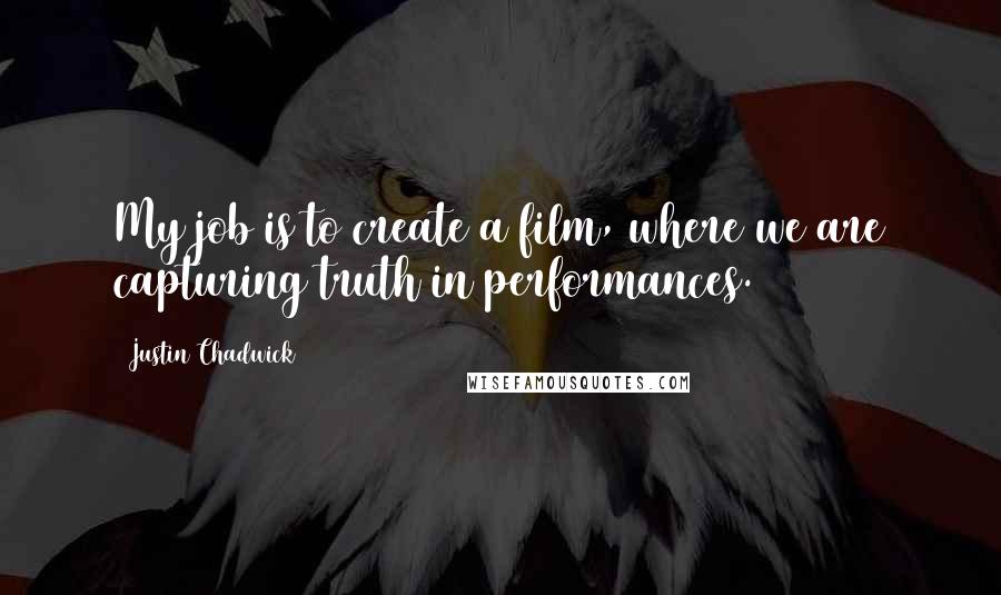 Justin Chadwick quotes: My job is to create a film, where we are capturing truth in performances.