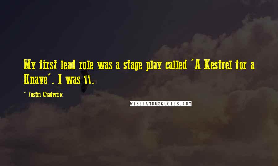 Justin Chadwick quotes: My first lead role was a stage play called 'A Kestrel for a Knave'. I was 11.
