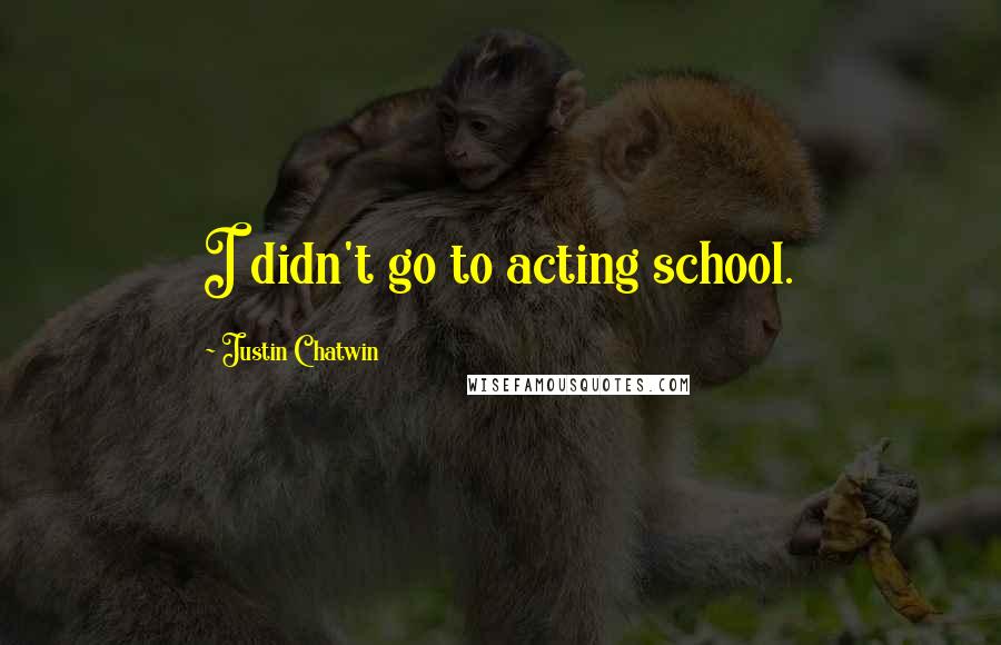 Justin Chatwin quotes: I didn't go to acting school.