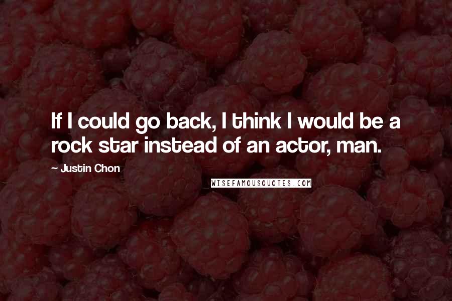 Justin Chon quotes: If I could go back, I think I would be a rock star instead of an actor, man.