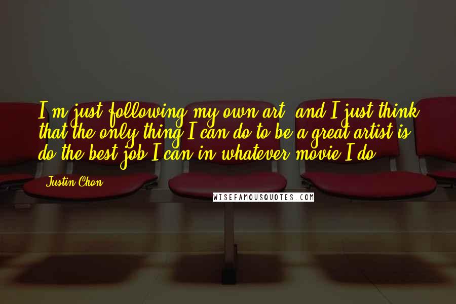 Justin Chon quotes: I'm just following my own art, and I just think that the only thing I can do to be a great artist is do the best job I can in Justin Chon quotes: I'm just following my own art, and I just think that the only thing I can do to be a great artist is do the best job I can in