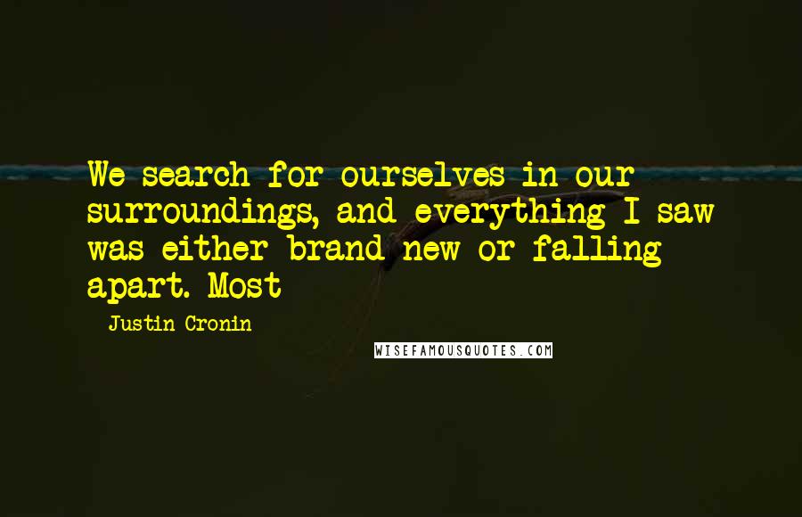 Justin Cronin quotes: We search for ourselves in our surroundings, and everything I saw was either brand-new or falling apart. Most Justin Cronin quotes: We search for ourselves in our surroundings, and everything I saw was either brand-new or falling apart. Most