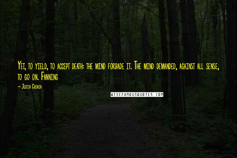 Justin Cronin quotes: Yet, to yield, to accept death: the mind forbade it. The mind demanded, against all sense, to go on. Fanning