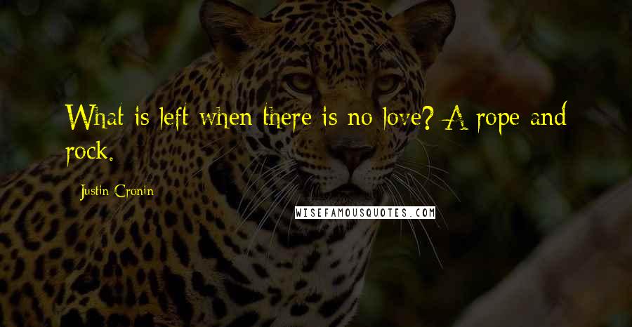 Justin Cronin quotes: What is left when there is no love? A rope and rock.