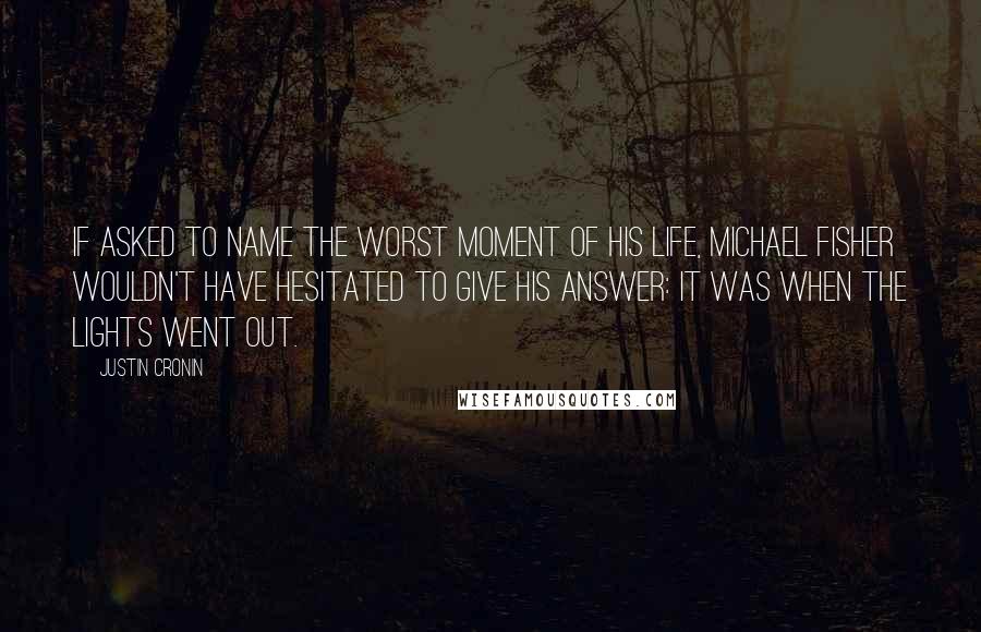 Justin Cronin quotes: If asked to name the worst moment of his life, Michael Fisher wouldn't have hesitated to give his answer: it was when the lights went out.