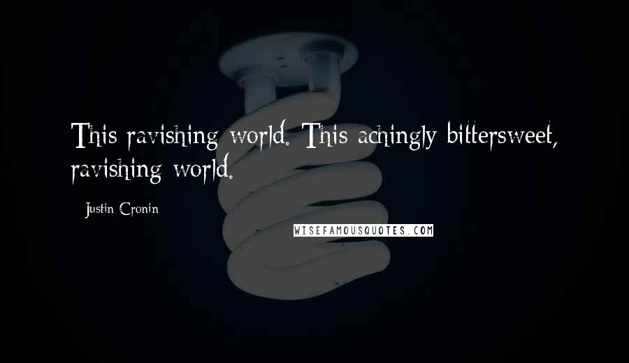 Justin Cronin quotes: This ravishing world. This achingly bittersweet, ravishing world.